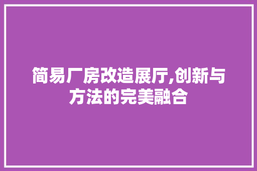 简易厂房改造展厅,创新与方法的完美融合