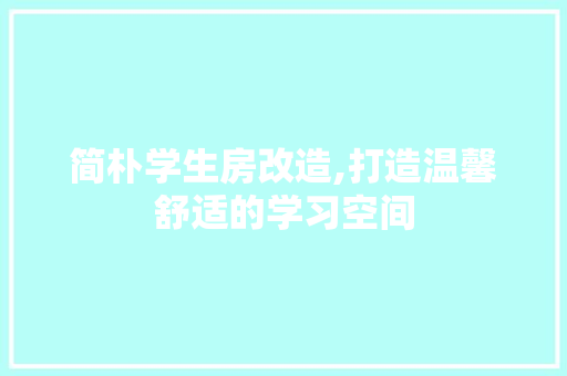 简朴学生房改造,打造温馨舒适的学习空间