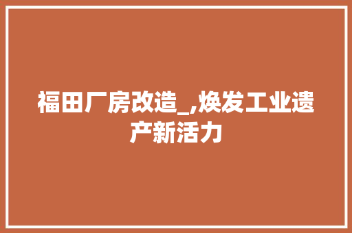 福田厂房改造_,焕发工业遗产新活力