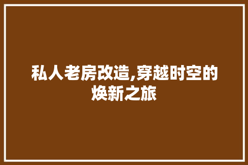 私人老房改造,穿越时空的焕新之旅