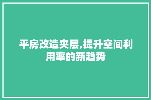 平房改造夹层,提升空间利用率的新趋势