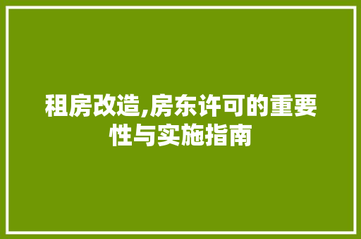 租房改造,房东许可的重要性与实施指南