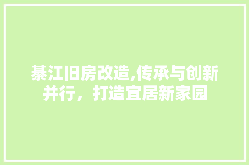 綦江旧房改造,传承与创新并行，打造宜居新家园