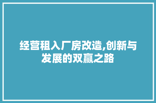 经营租入厂房改造,创新与发展的双赢之路