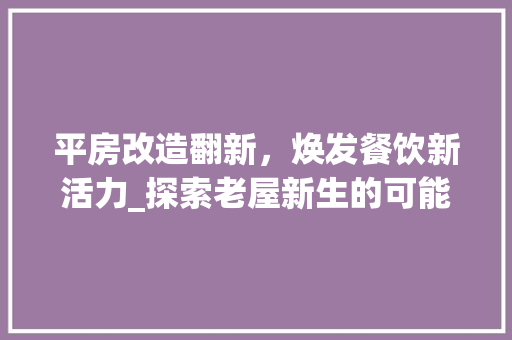 平房改造翻新，焕发餐饮新活力_探索老屋新生的可能性
