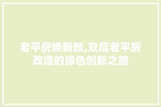 老平房焕新颜,双层老平房改造的绿色创新之路