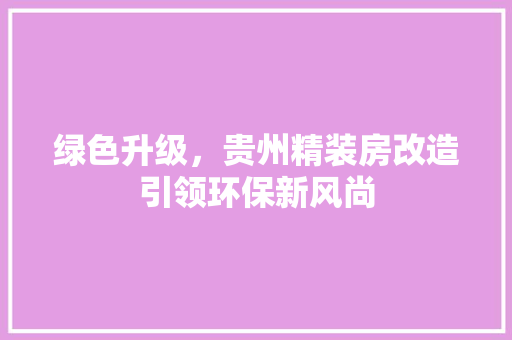 绿色升级，贵州精装房改造引领环保新风尚